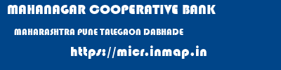 MAHANAGAR COOPERATIVE BANK  MAHARASHTRA PUNE TALEGAON DABHADE   micr code